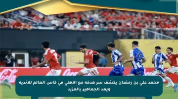 محمد علي بن رمضان يكشف سر هدفه مع الأهلي في كأس العالم للأندية ويعد الجماهير بالمزيد